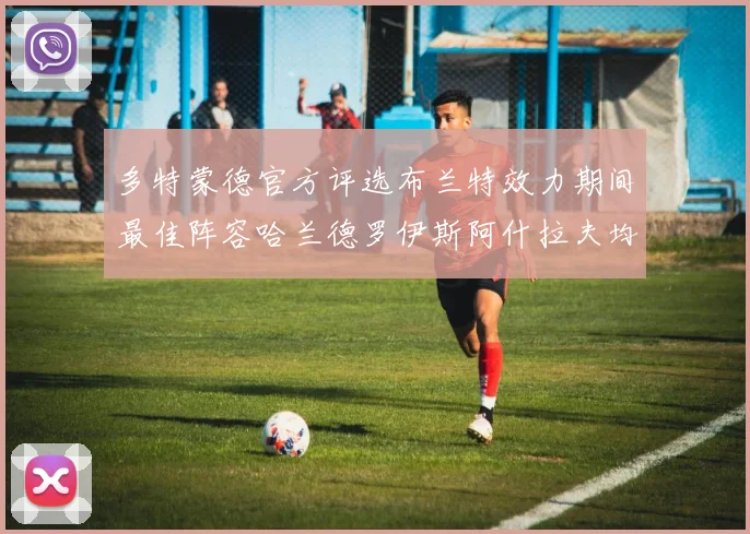 多特蒙德官方评选布兰特效力期间最佳阵容哈兰德罗伊斯阿什拉夫均入选