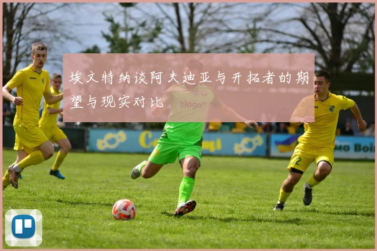 埃文特纳谈阿夫迪亚与开拓者的期望与现实对比