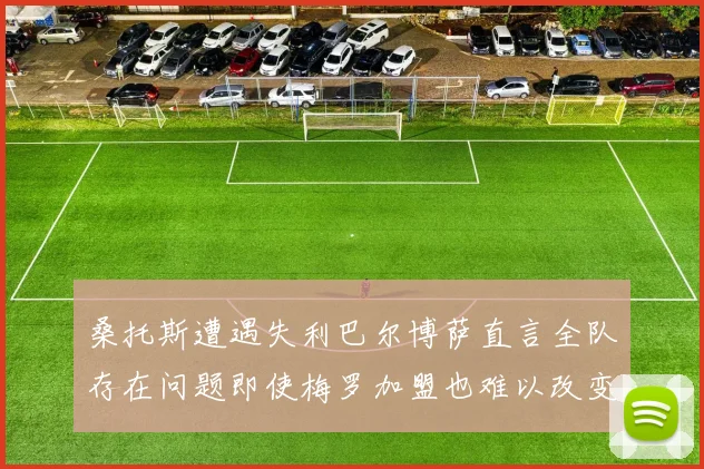 桑托斯遭遇失利巴尔博萨直言全队存在问题即使梅罗加盟也难以改变